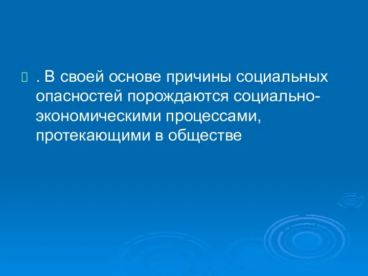 . В своей основе причины социальных опасностей порождаются социально-экономическими процессами, протекающими в обществе