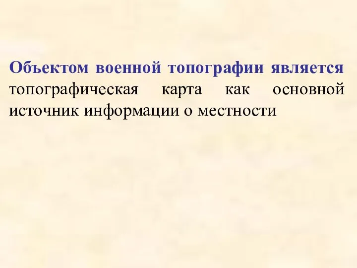 Объектом военной топографии является топографическая карта как основной источник информации о местности