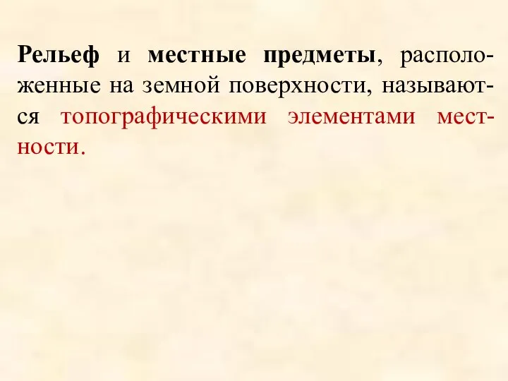 Рельеф и местные предметы, располо-женные на земной поверхности, называют-ся топографическими элементами мест-ности.