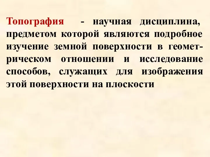 Топография - научная дисциплина, предметом которой являются подробное изучение земной поверхности