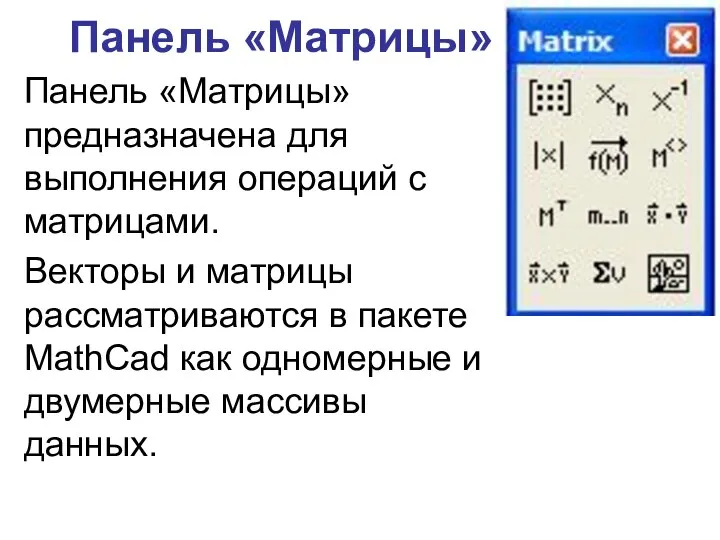 Панель «Матрицы» Панель «Матрицы» предназначена для выполнения операций с матрицами. Векторы