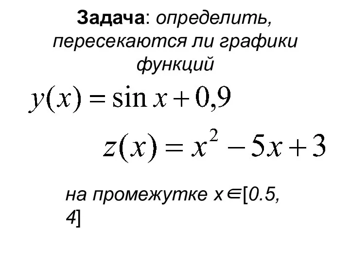 Задача: определить, пересекаются ли графики функций на промежутке x∈[0.5, 4]