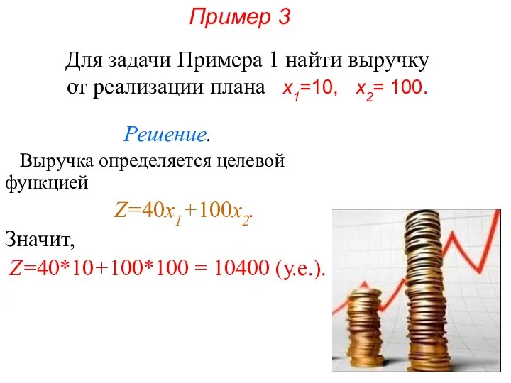 Решение. Выручка определяется целевой функцией Z=40x1+100x2. Значит, Z=40*10+100*100 = 10400 (у.е.).