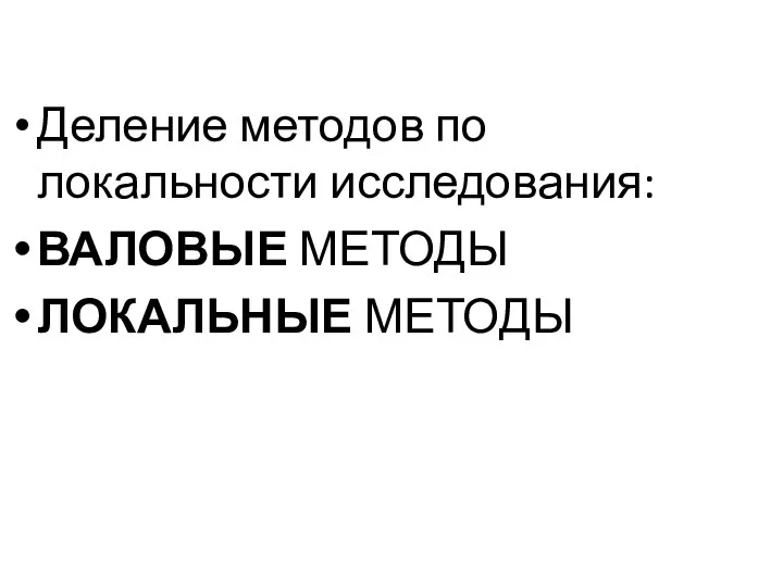 Деление методов по локальности исследования: ВАЛОВЫЕ МЕТОДЫ ЛОКАЛЬНЫЕ МЕТОДЫ