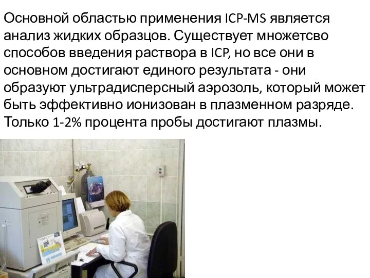 Основной областью применения ICP-MS является анализ жидких образцов. Существует множетсво способов