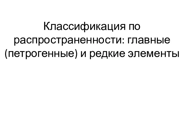 Классификация по распространенности: главные (петрогенные) и редкие элементы