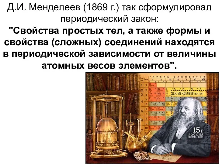 Д.И. Менделеев (1869 г.) так cформулировал периодический закон: "Свойства простых тел,