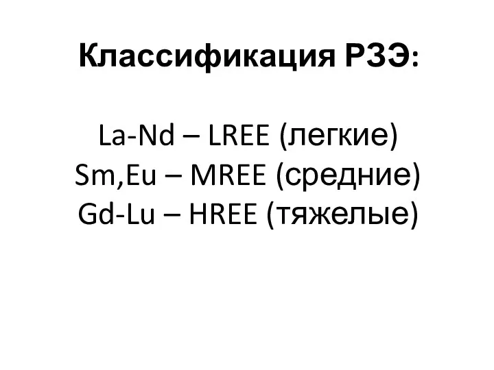 Классификация РЗЭ: La-Nd – LREE (легкие) Sm,Eu – MREE (средние) Gd-Lu – HREE (тяжелые)