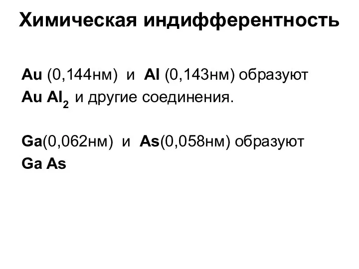 Химическая индифферентность Аu (0,144нм) и Аl (0,143нм) образуют Аu Аl2 и