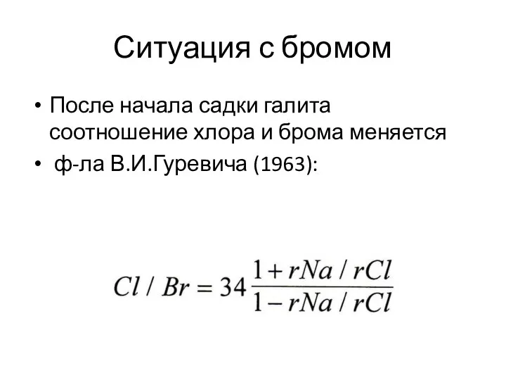 Ситуация с бромом После начала садки галита соотношение хлора и брома меняется ф-ла В.И.Гуревича (1963):