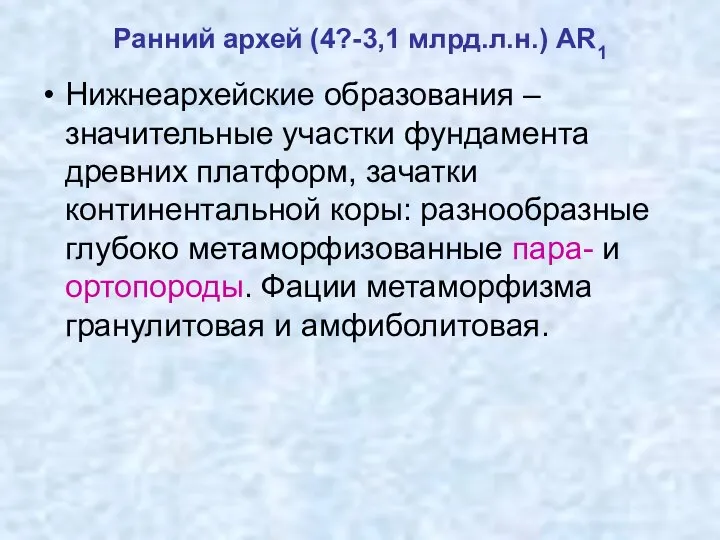 Ранний архей (4?-3,1 млрд.л.н.) AR1 Нижнеархейские образования – значительные участки фундамента