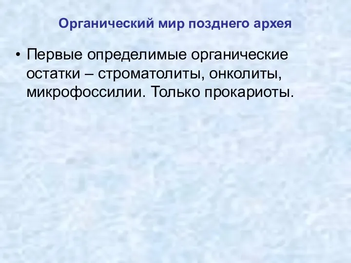 Органический мир позднего архея Первые определимые органические остатки – строматолиты, онколиты, микрофоссилии. Только прокариоты.