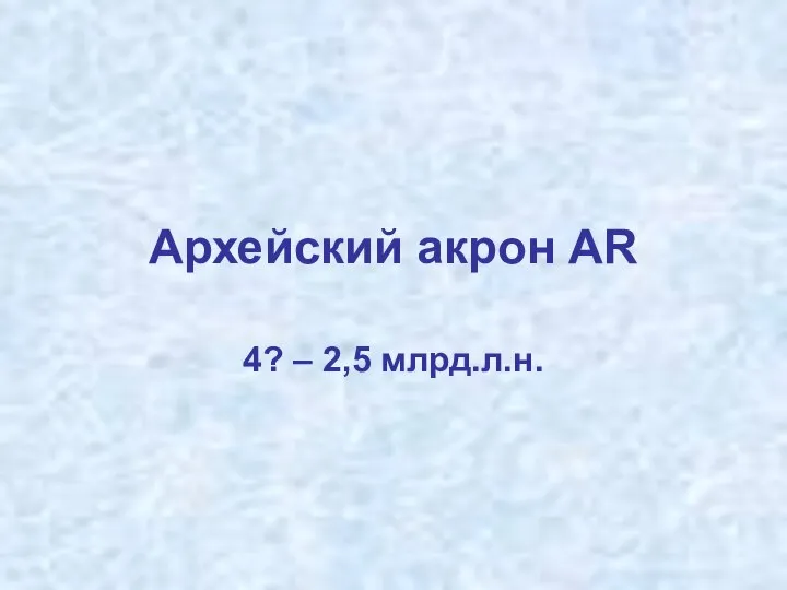 Архейский акрон AR 4? – 2,5 млрд.л.н.