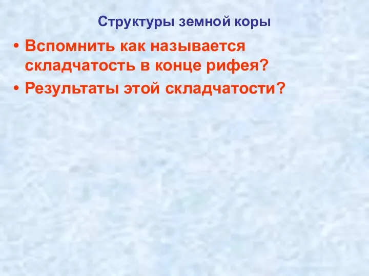 Структуры земной коры Вспомнить как называется складчатость в конце рифея? Результаты этой складчатости?