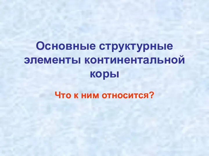 Основные структурные элементы континентальной коры Что к ним относится?