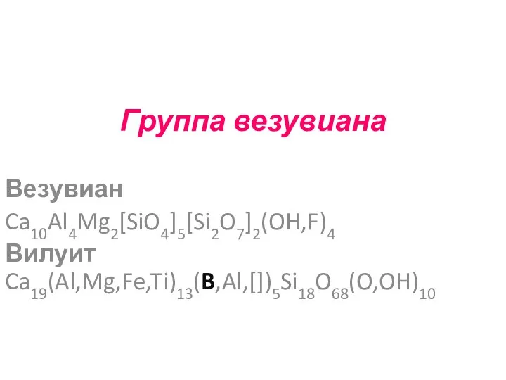 Группа везувиана Везувиан Ca10Al4Mg2[SiO4]5[Si2O7]2(OH,F)4 Вилуит Ca19(Al,Mg,Fe,Ti)13(B,Al,[])5Si18O68(O,OH)10