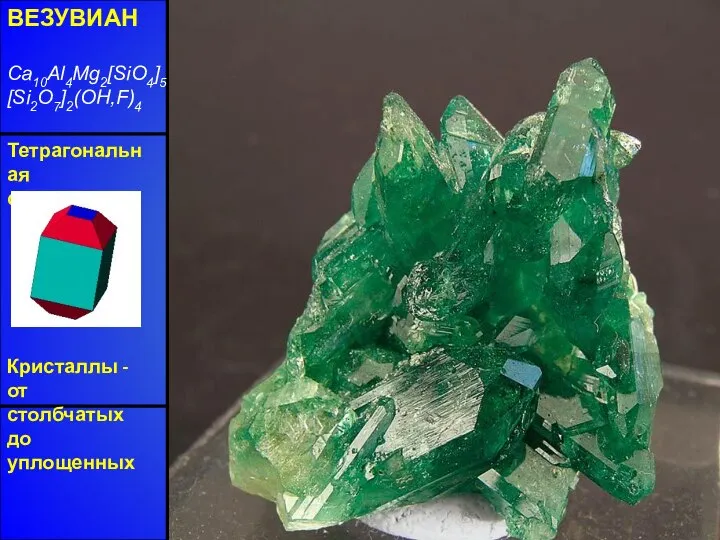 ВЕЗУВИАН Ca10Al4Mg2[SiO4]5[Si2O7]2(OH,F)4 Тетрагональная сингония Кристаллы - от столбчатых до уплощенных Блеск
