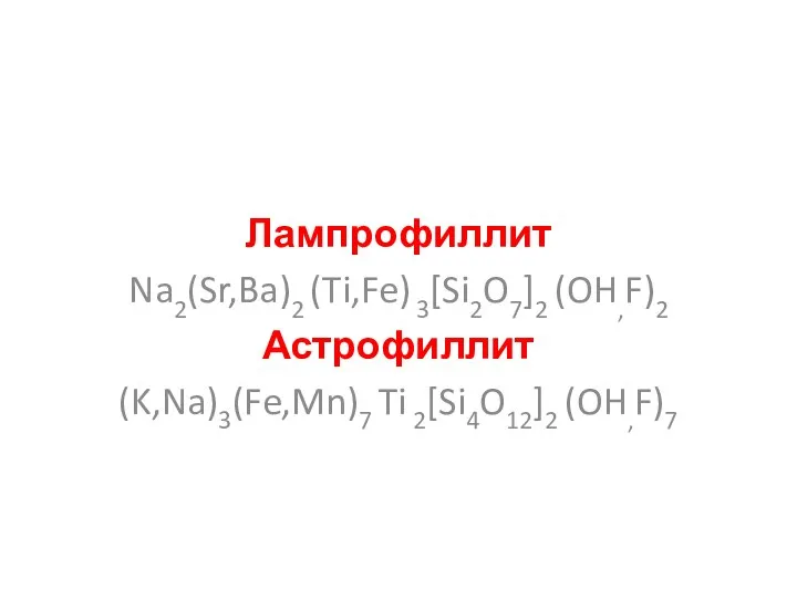 Лампрофиллит Na2(Sr,Ba)2 (Ti,Fe) 3[Si2O7]2 (OH,F)2 Астрофиллит (K,Na)3(Fe,Mn)7 Ti 2[Si4O12]2 (OH,F)7