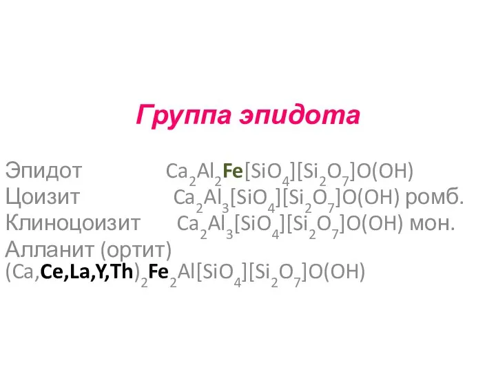 Группа эпидота Эпидот Ca2Al2Fe[SiO4][Si2O7]O(OH) Цоизит Ca2Al3[SiO4][Si2O7]O(OH) ромб. Клиноцоизит Ca2Al3[SiO4][Si2O7]O(OH) мон. Алланит (ортит) (Ca,Ce,La,Y,Th)2Fe2Al[SiO4][Si2O7]O(OH)