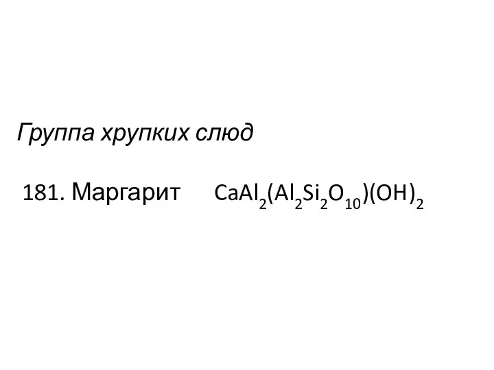 Группа хрупких слюд 181. Маргарит CaAl2(Al2Si2O10)(OH)2