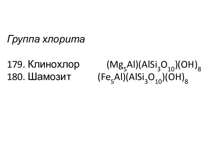 Группа хлорита 179. Клинохлор (Mg5Al)(AlSi3O10)(OH)8 180. Шамозит (Fe5Al)(AlSi3O10)(OH)8