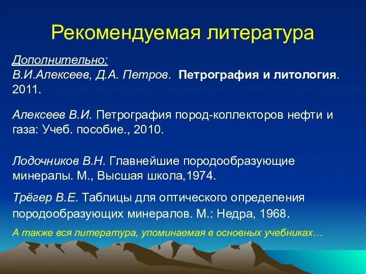 Рекомендуемая литература Дополнительно: В.И.Алексеев, Д.А. Петров. Петрография и литология. 2011. Алексеев