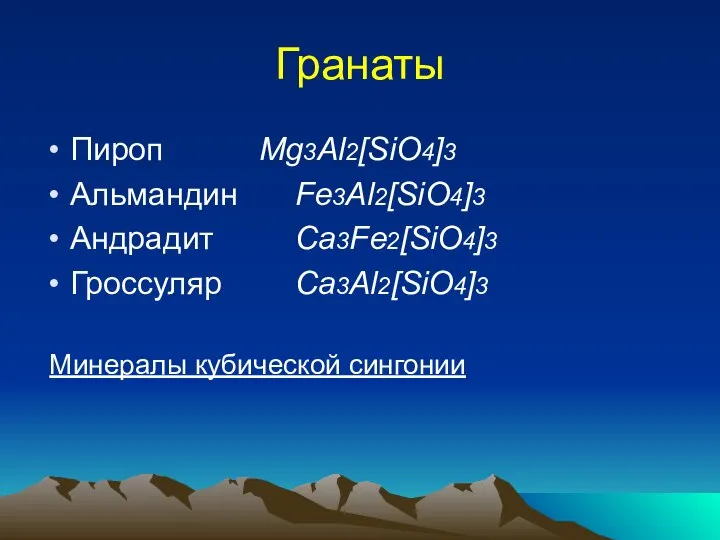 Гранаты Пироп Mg3Al2[SiO4]3 Альмандин Fe3Al2[SiO4]3 Андрадит Ca3Fe2[SiO4]3 Гроссуляр Ca3Al2[SiO4]3 Минералы кубической сингонии