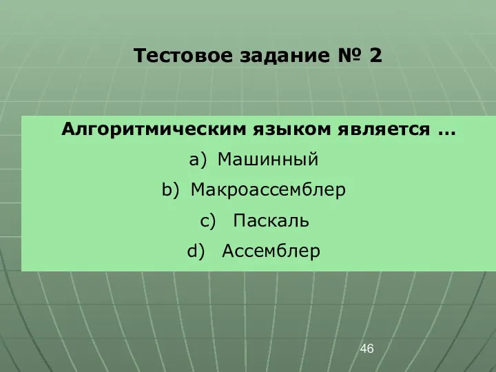 Тестовое задание № 2 Алгоритмическим языком является … Машинный Макроассемблер Паскаль Ассемблер