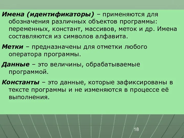 Имена (идентификаторы) – применяются для обозначения различных объектов программы: переменных, констант,