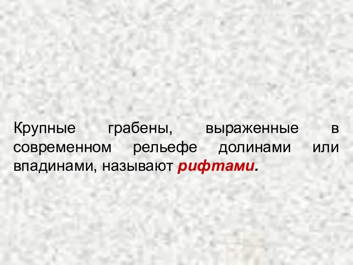 Крупные грабены, выраженные в современном рельефе долинами или впадинами, называют рифтами.