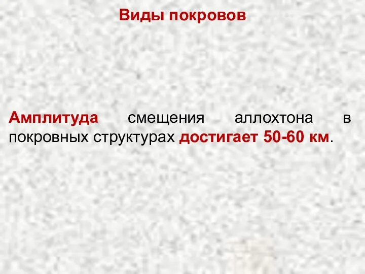 Виды покровов Амплитуда смещения аллохтона в покровных структурах достигает 50-60 км.