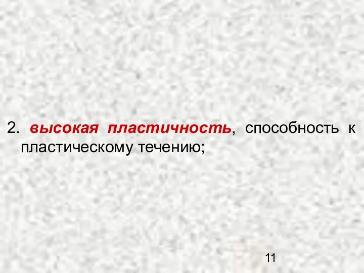 2. высокая пластичность, способность к пластическому течению;