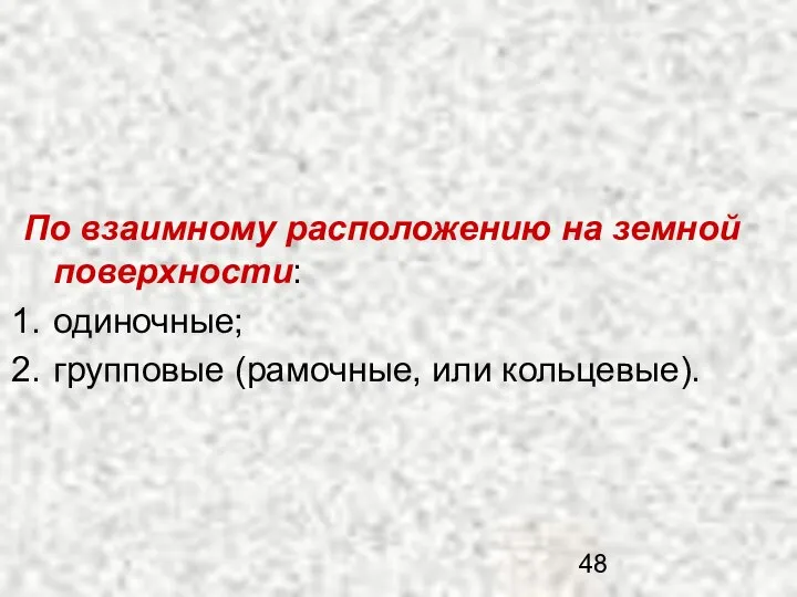 По взаимному расположению на земной поверхности: одиночные; групповые (рамочные, или кольцевые).