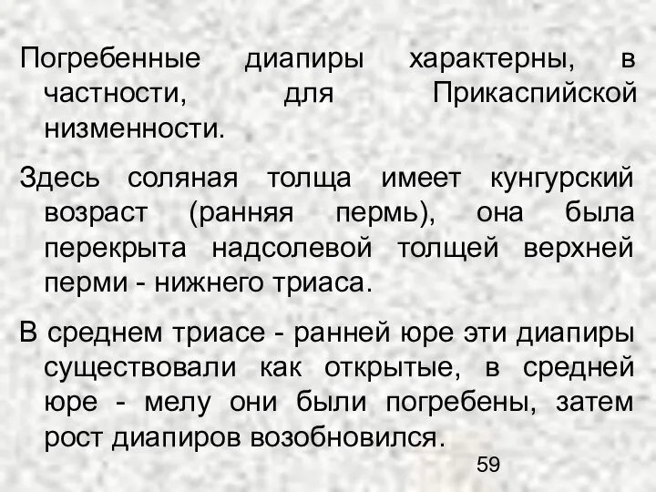 Погребенные диапиры характерны, в частности, для Прикаспийской низменности. Здесь соляная толща