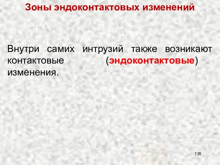 Внутри самих интрузий также возникают контактовые (эндоконтактовые) изменения. Зоны эндоконтактовых изменений