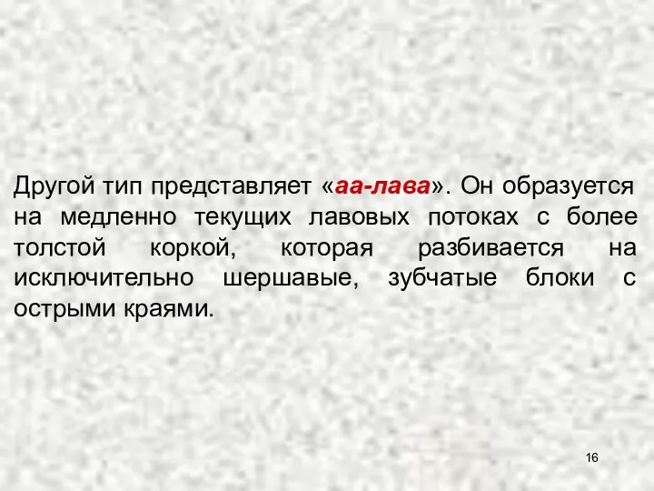 Другой тип представляет «аа-лава». Он образуется на медленно текущих лавовых потоках