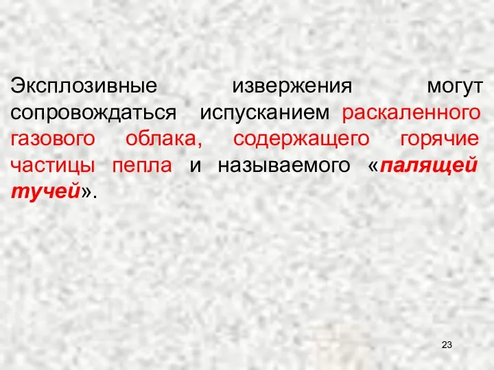 Эксплозивные извержения могут сопровождаться испусканием раскаленного газового облака, содержащего горячие частицы пепла и называемого «палящей тучей».