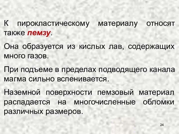 К пирокластическому материалу относят также пемзу. Она образуется из кислых лав,