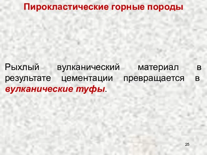 Пирокластические горные породы Рыхлый вулканический материал в результате цементации превращается в вулканические туфы.