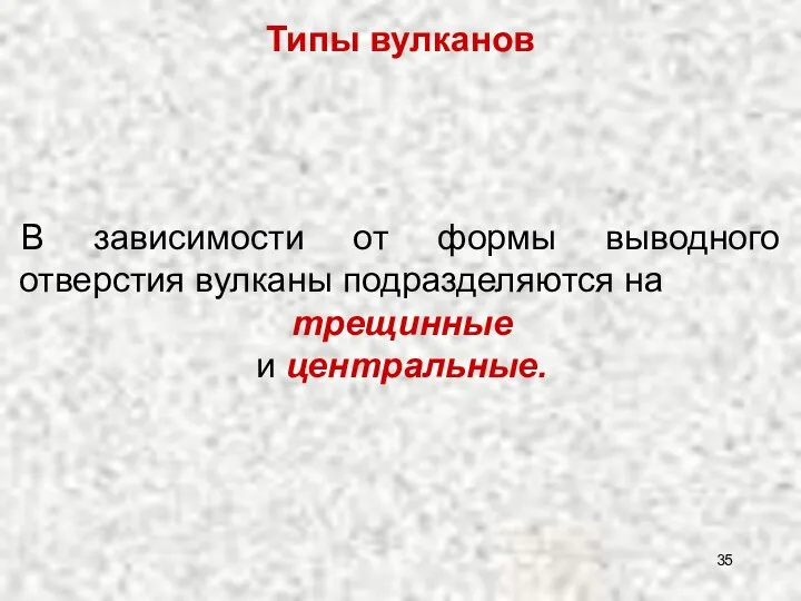 Типы вулканов В зависимости от формы выводного отверстия вулканы подразделяются на трещинные и центральные.