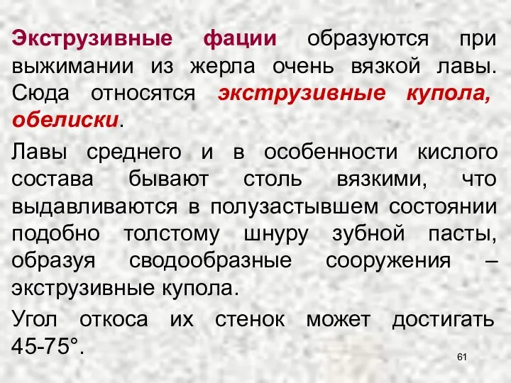 Экструзивные фации образуются при выжимании из жерла очень вязкой лавы. Сюда