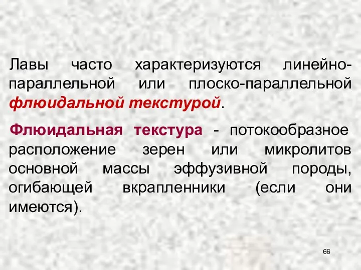 Лавы часто характеризуются линейно-параллельной или плоско-параллельной флюидальной текстурой. Флюидальная текстура -