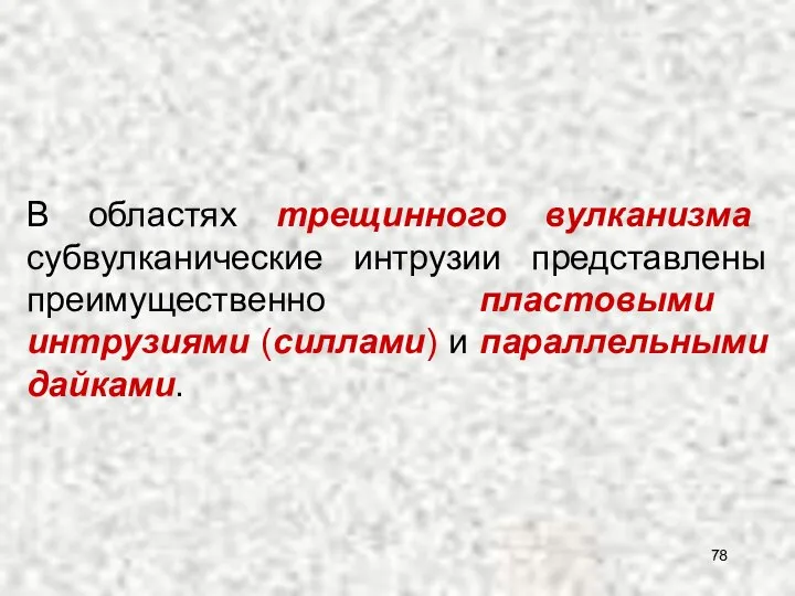 В областях трещинного вулканизма субвулканические интрузии представлены преимущественно пластовыми интрузиями (силлами)