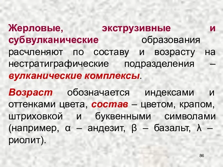 Жерловые, экструзивные и субвулканические образования расчленяют по составу и возрасту на