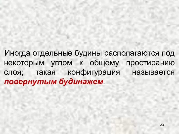 Иногда отдельные будины располагаются под некоторым углом к общему простиранию слоя; такая конфигурация называется повернутым будинажем.