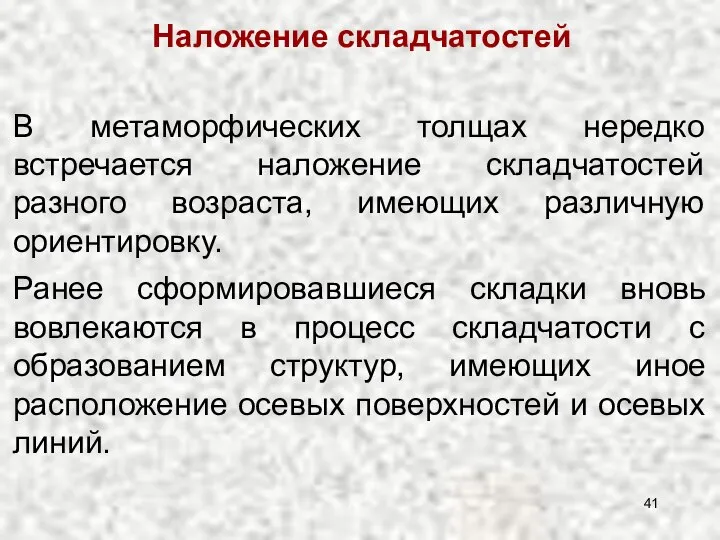 В метаморфических толщах нередко встречается наложение складчатостей разного возраста, имеющих различную