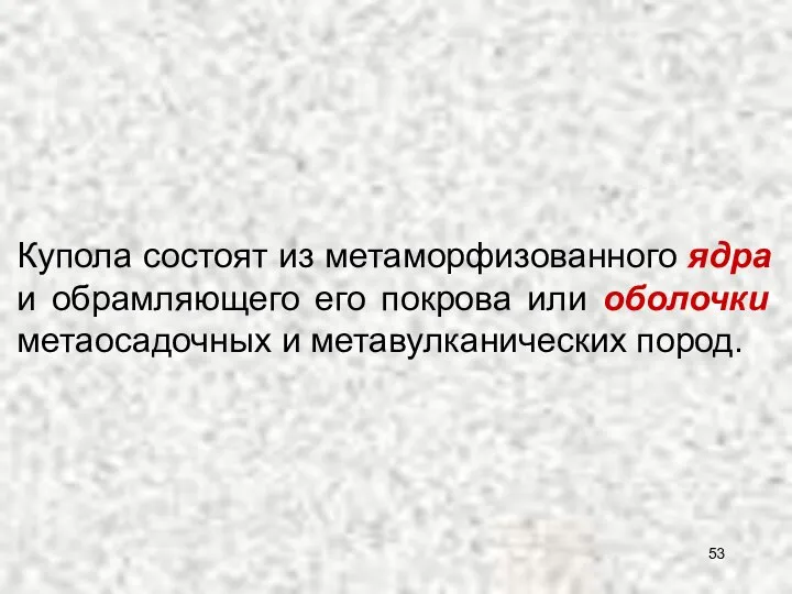 Купола состоят из метаморфизованного ядра и обрамляющего его покрова или оболочки метаосадочных и метавулканических пород.