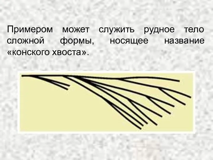 Примером может служить рудное тело сложной формы, носящее название «конского хвоста».