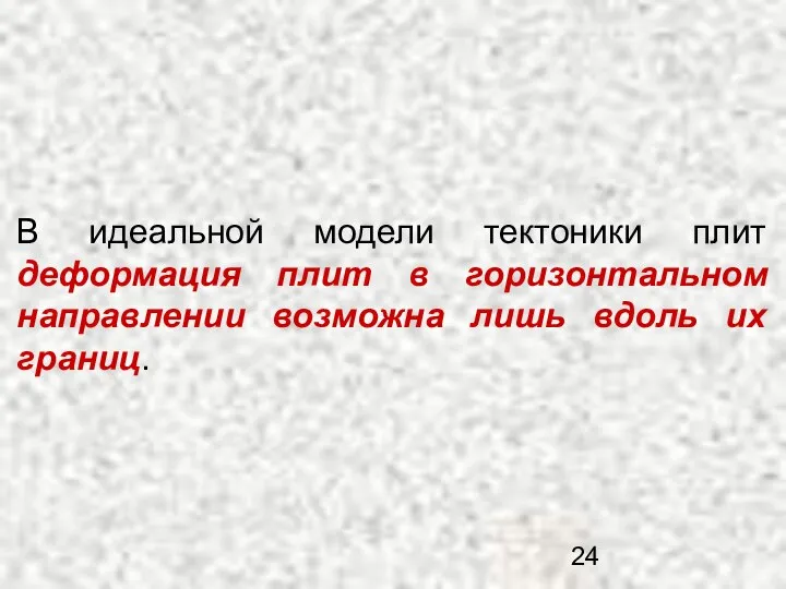 В идеальной модели тектоники плит деформация плит в горизонтальном направлении возможна лишь вдоль их границ.