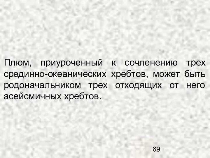 Плюм, приуроченный к сочленению трех срединно-океанических хребтов, может быть родоначальником трех отходящих от него асейсмичных хребтов.